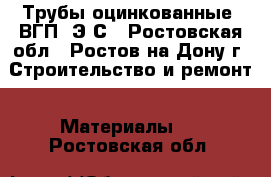 Трубы оцинкованные, ВГП, Э/С - Ростовская обл., Ростов-на-Дону г. Строительство и ремонт » Материалы   . Ростовская обл.